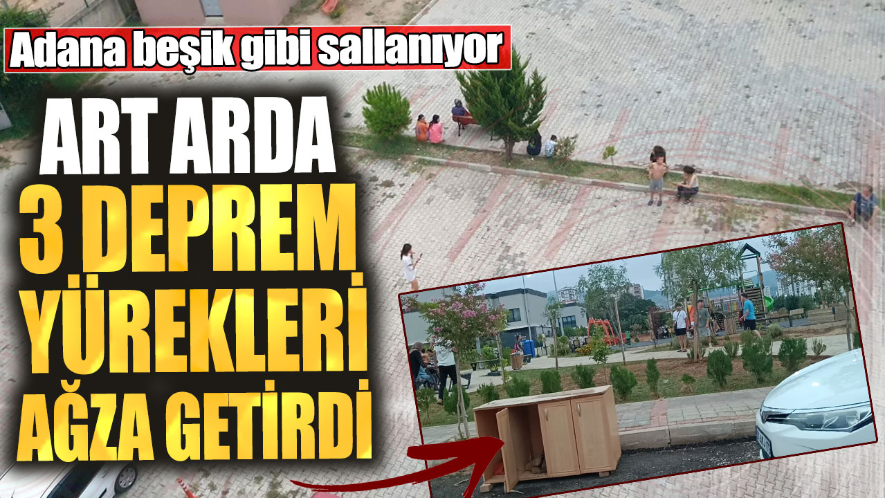 Adana beşik gibi sallanıyor! Art arda 3 deprem yürekleri ağza getirdi