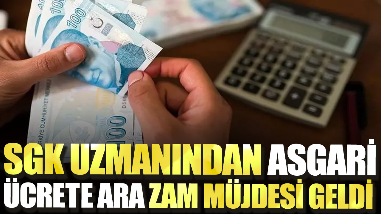 SGK uzmanından asgari ücrete ara zam müjdesi geldi