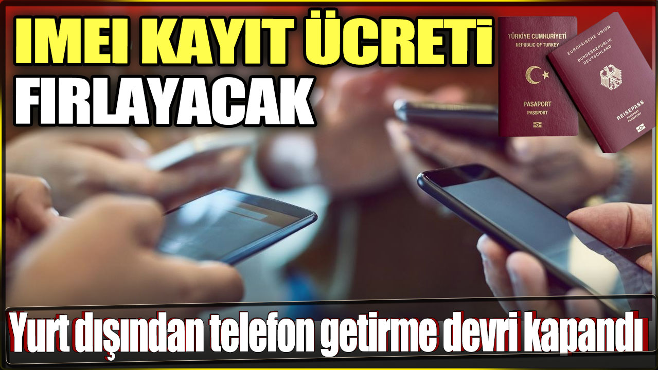 Yurt dışından telefon getirme devri kapandı. IMEI kayıt ücreti fırlayacak