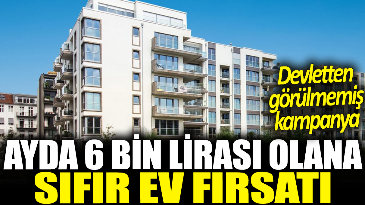 Ayda 6 bin lirası olana sıfır ev fırsatı: Devletten görülmemiş kampanya