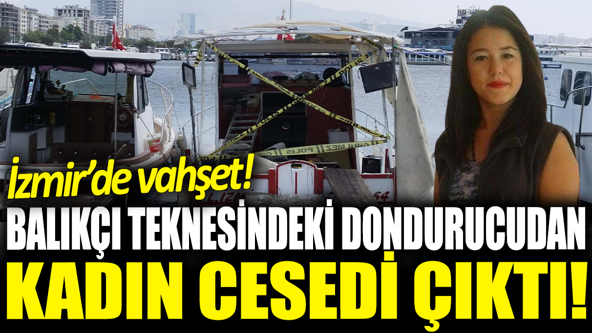 Balıkçı teknesindeki dondurucudan kadın cesedi çıktı: İzmir'de vahşet!