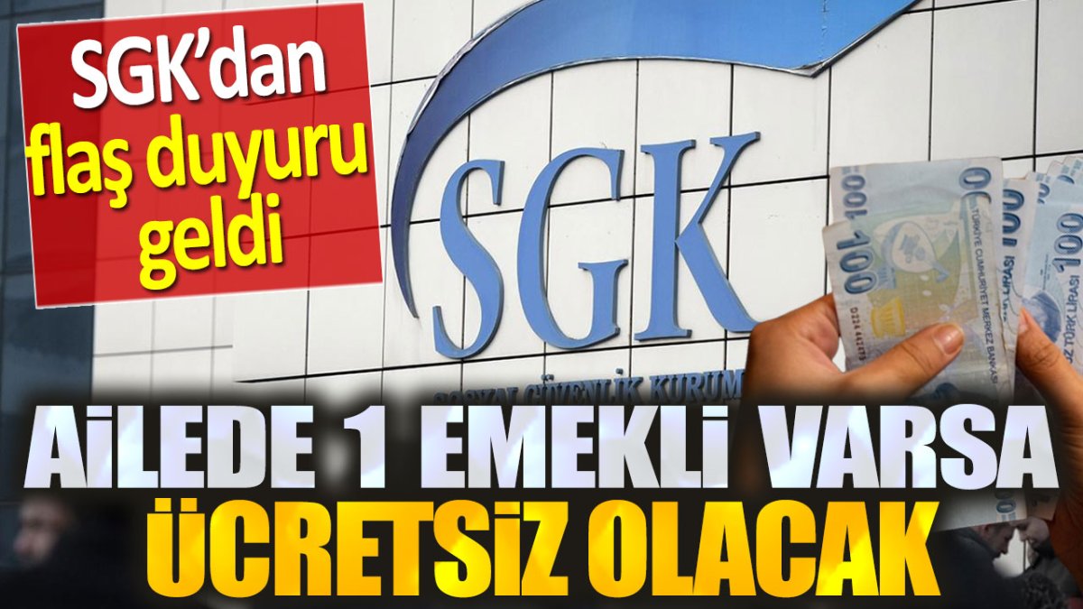 SGK'dan flaş duyuru geldi: Evde 1 emekli varsa ücretsiz olacak