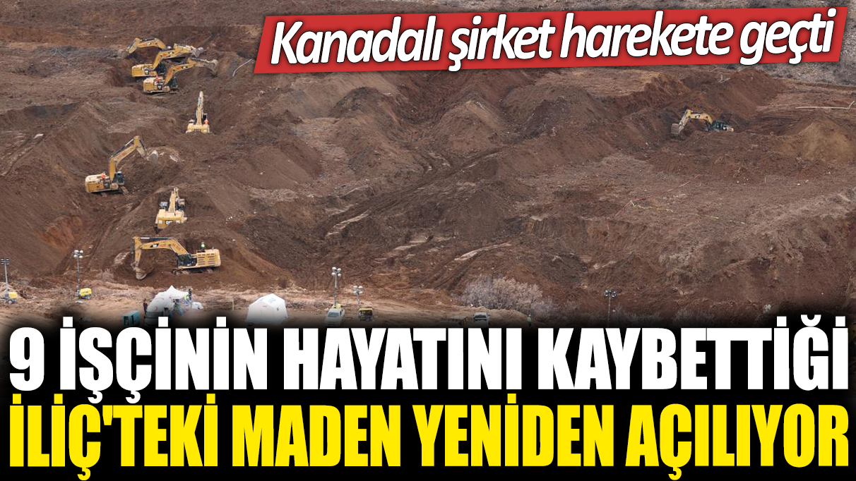 9 işçinin hayatını kaybettiği İliç'teki maden yeniden açılıyor: Kanadalı şirket harekete geçti