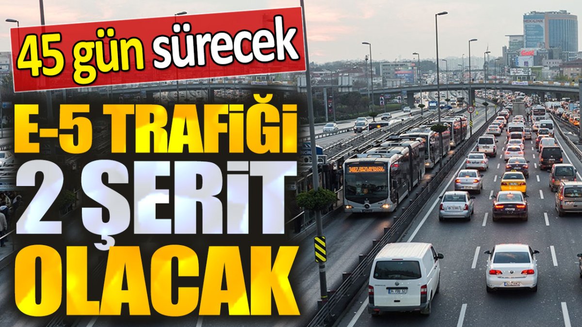 E-5 trafiği 2 şerit olacak: Tam 45 gün sürecek!