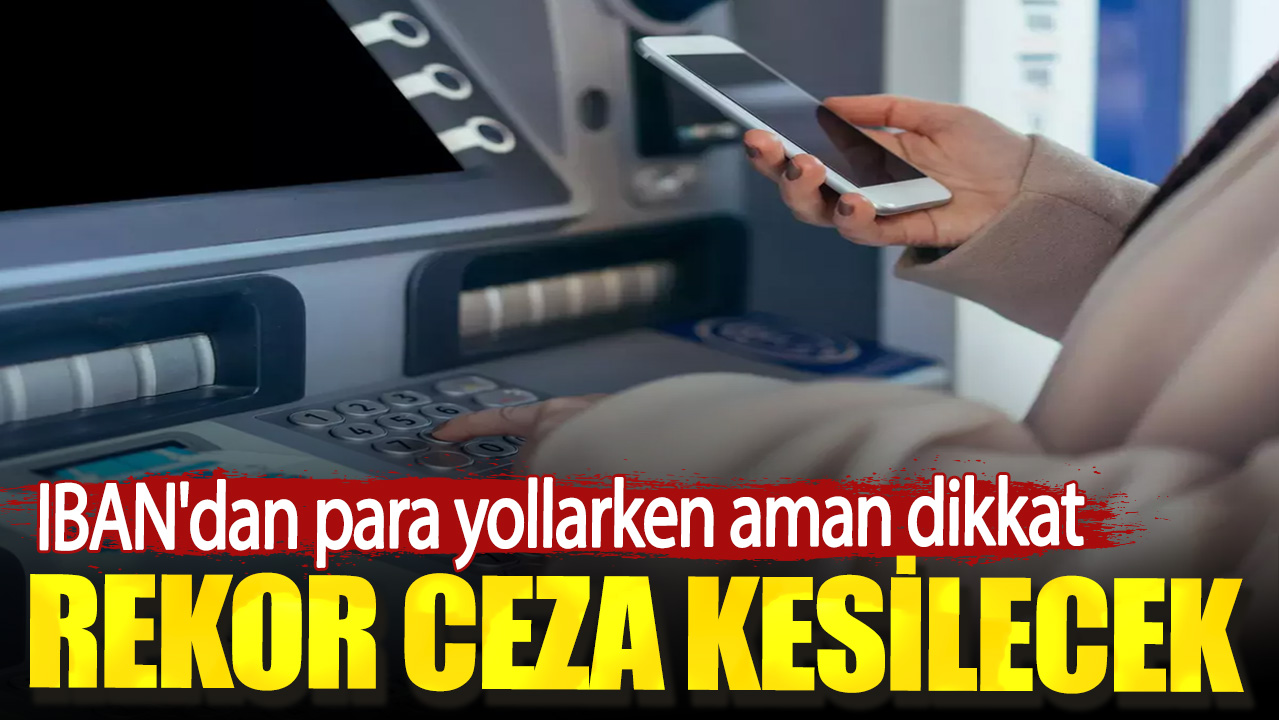 IBAN'dan para yollarken aman dikkat. Rekor ceza kesilecek