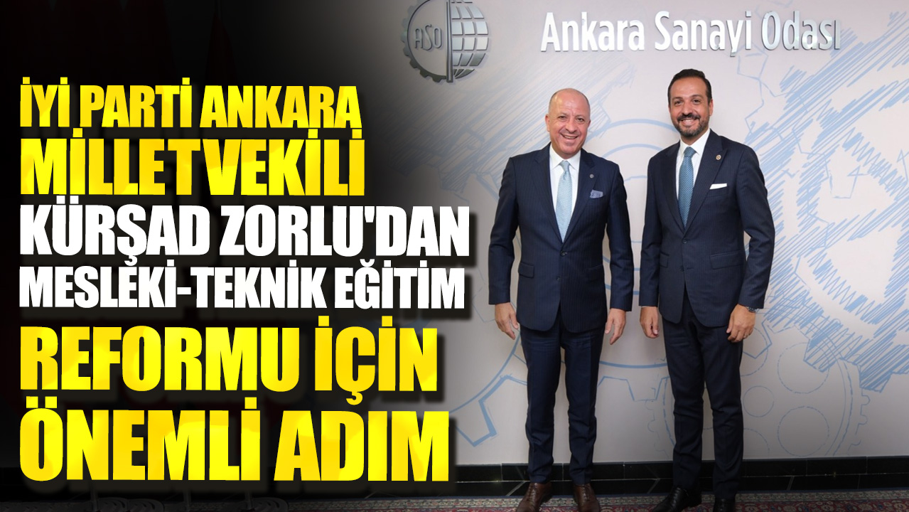 İYİ Parti Ankara Milletvekili Kürşad Zorlu'dan Mesleki-Teknik Eğitim Reformu için önemli adım