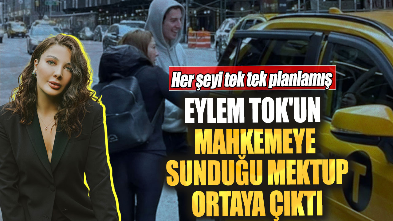 Eylem Tok'un mahkemeye sunduğu mektup ortaya çıktı! Her şeyi tek tek planlamış