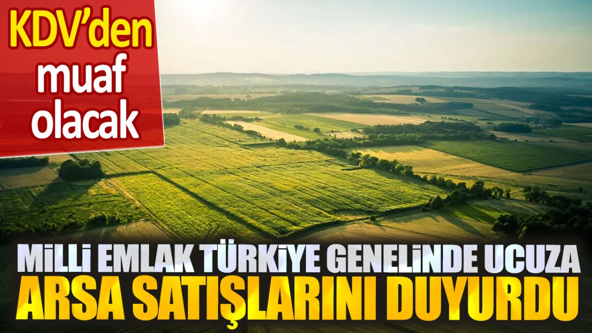 Milli Emlak Türkiye genelinde ucuza arsa satışlarını duyurdu: KDV'den muaf tutulacak