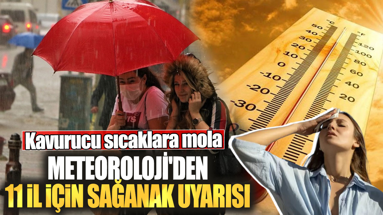 Meteoroloji'den 11 il için sağanak uyarısı! Kavurucu sıcaklara mola