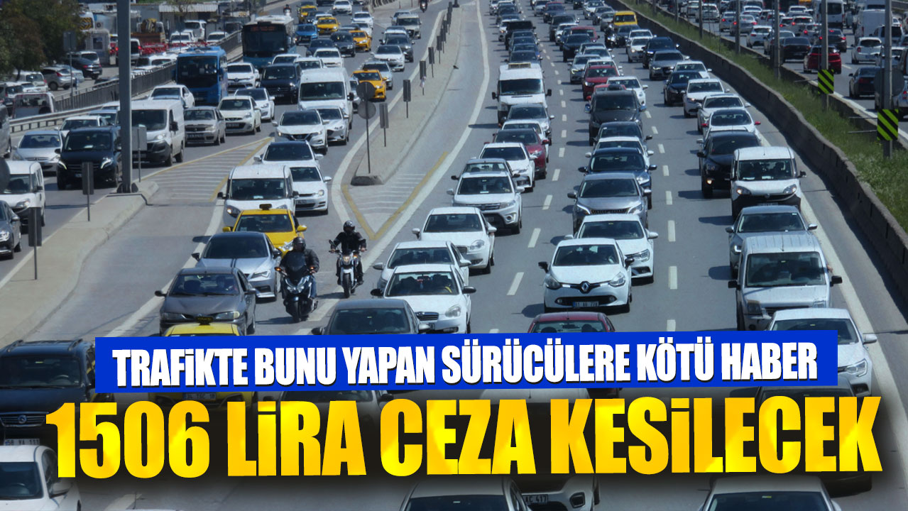 1506 lira ceza kesilecek. Trafikte bunu yapan sürücülere kötü haber