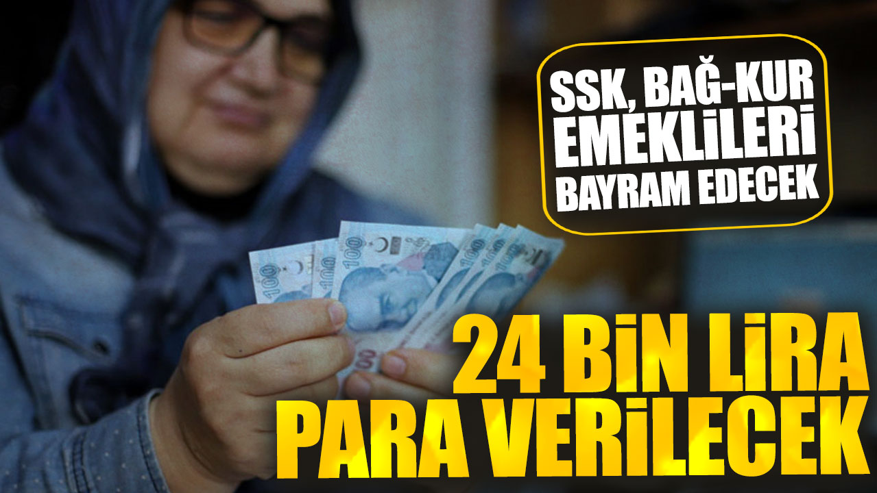SSK Bağ-Kur emeklileri bayram edecek. 24 bin lira para verilecek
