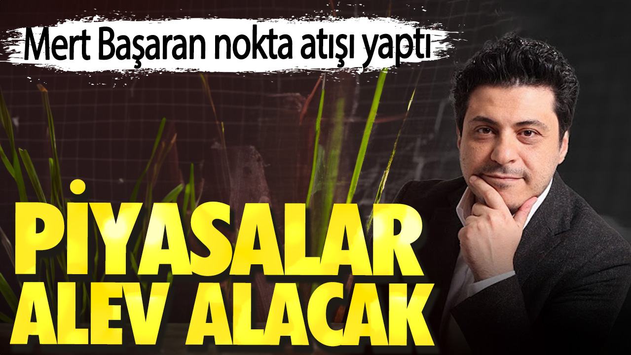 Mert Başaran nokta atışı yaptı. Piyasalar alev alacak