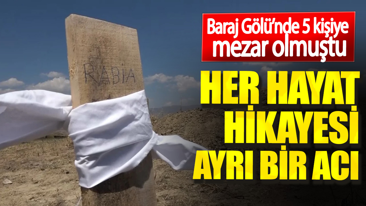 Baraj Gölü’nde 5 kişiye mezar olmuştu. Her hayat hikayesi ayrı bir acı