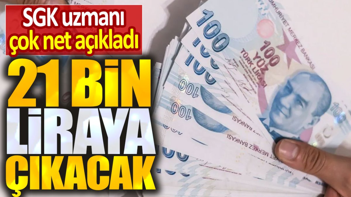 SGK uzmanı çok net açıkladı. 21 bin liraya çıkacak