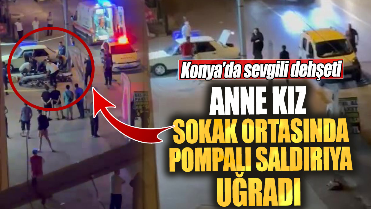 Konya'da sevgili dehşeti! Anne kız sokak ortasında pompalı saldırıya uğradı