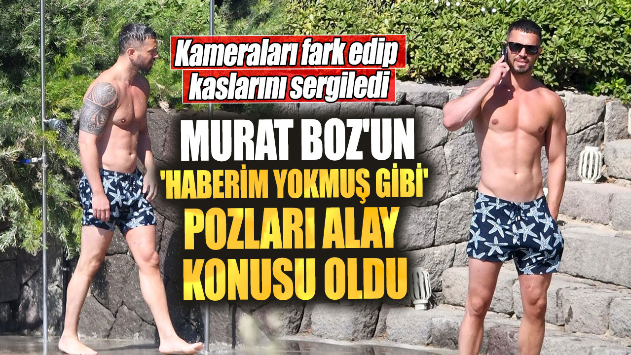 Kameraları fark edip kaslarını sergiledi! Murat Boz'un 'haberim yokmuş gibi' pozları alay konusu oldu