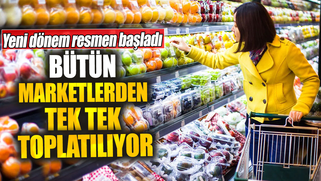 Yeni dönem resmen başladı. Bütün marketlerden tek tek toplatılıyor