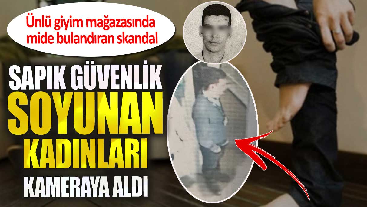 Sapık güvenlik soyunan kadınları kameraya aldı. Ünlü giyim mağazasında skandal