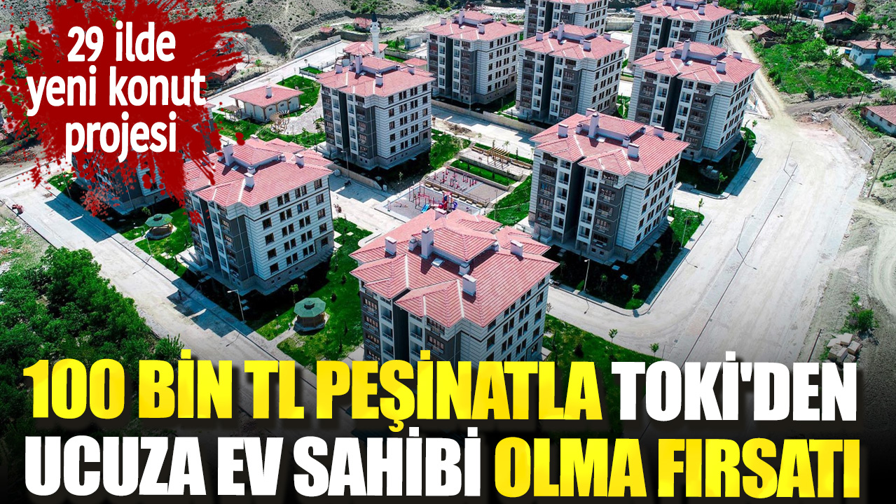 100 Bin TL peşinatla TOKİ'den ucuza ev sahibi olma fırsatı. 29 ilde yeni konut projesi