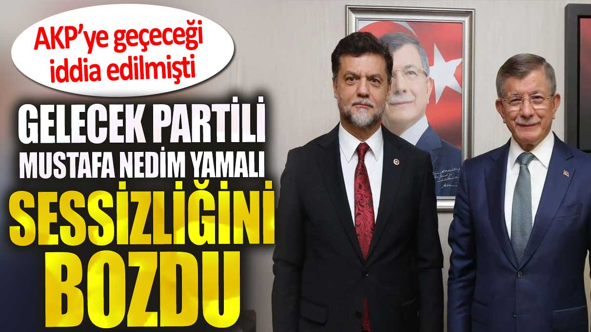 AKP’ye geçeceği iddia edilmişti. Gelecek Partili  Mustafa Nedim Yamalı, sessizliğini bozdu