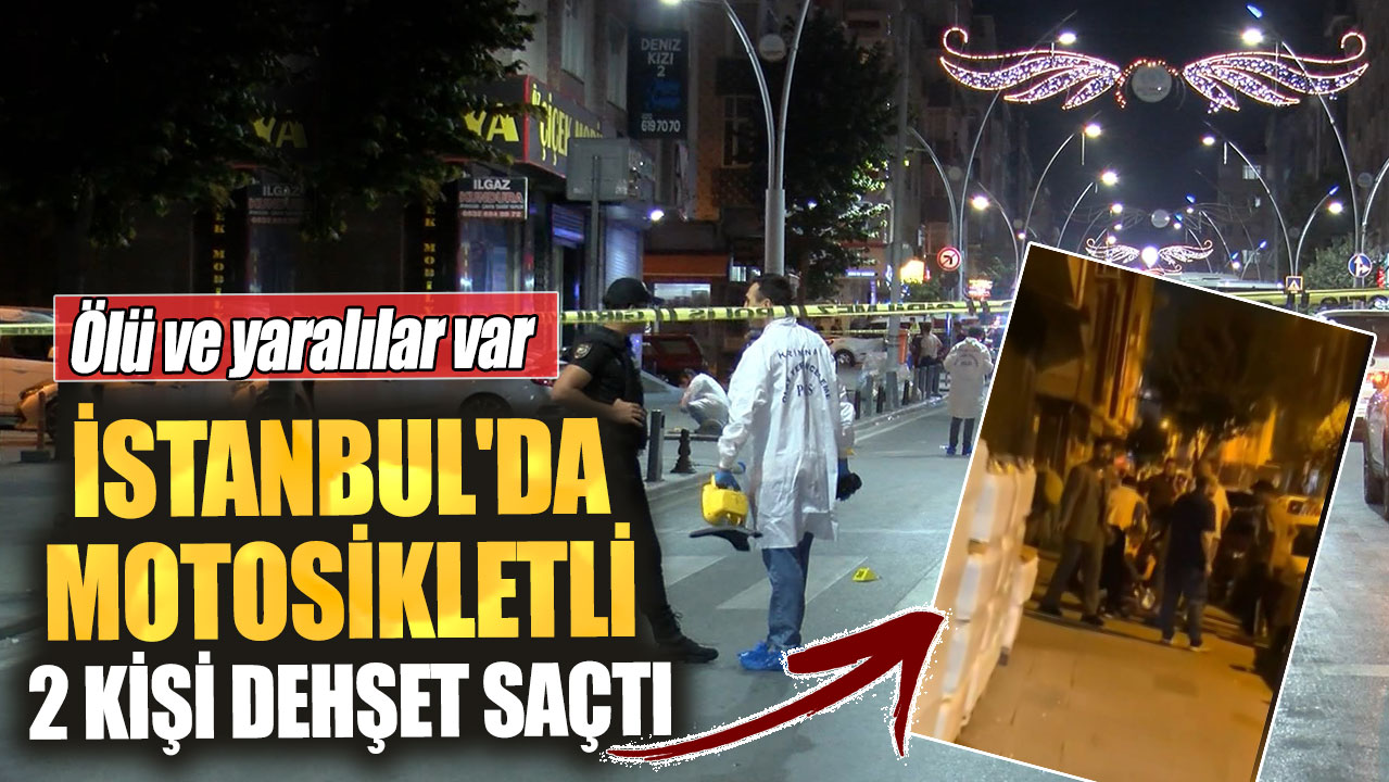 İstanbul'da motosikletli 2 kişi dehşet saçtı! Ölü ve yaralılar var