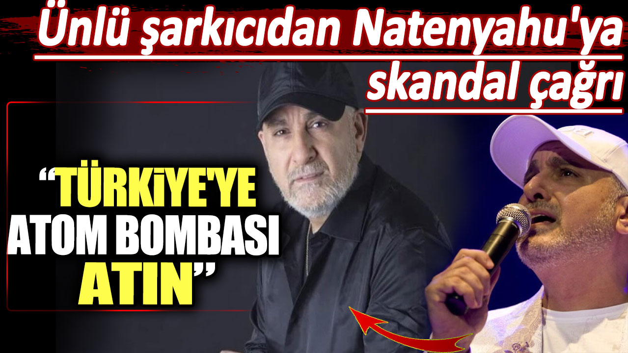 Ünlü şarkıcıdan Natenyahu'ya skandal çağrı. Türkiye'ye atom bombası atın!