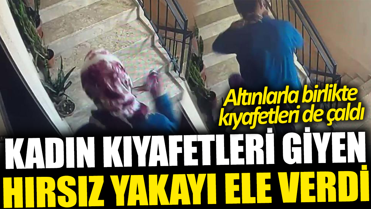 Kadın kıyafetleri giyip kaçtı ama güvenlik kamerasını unuttu! Altınlarla birlikte parayı da yürüttü