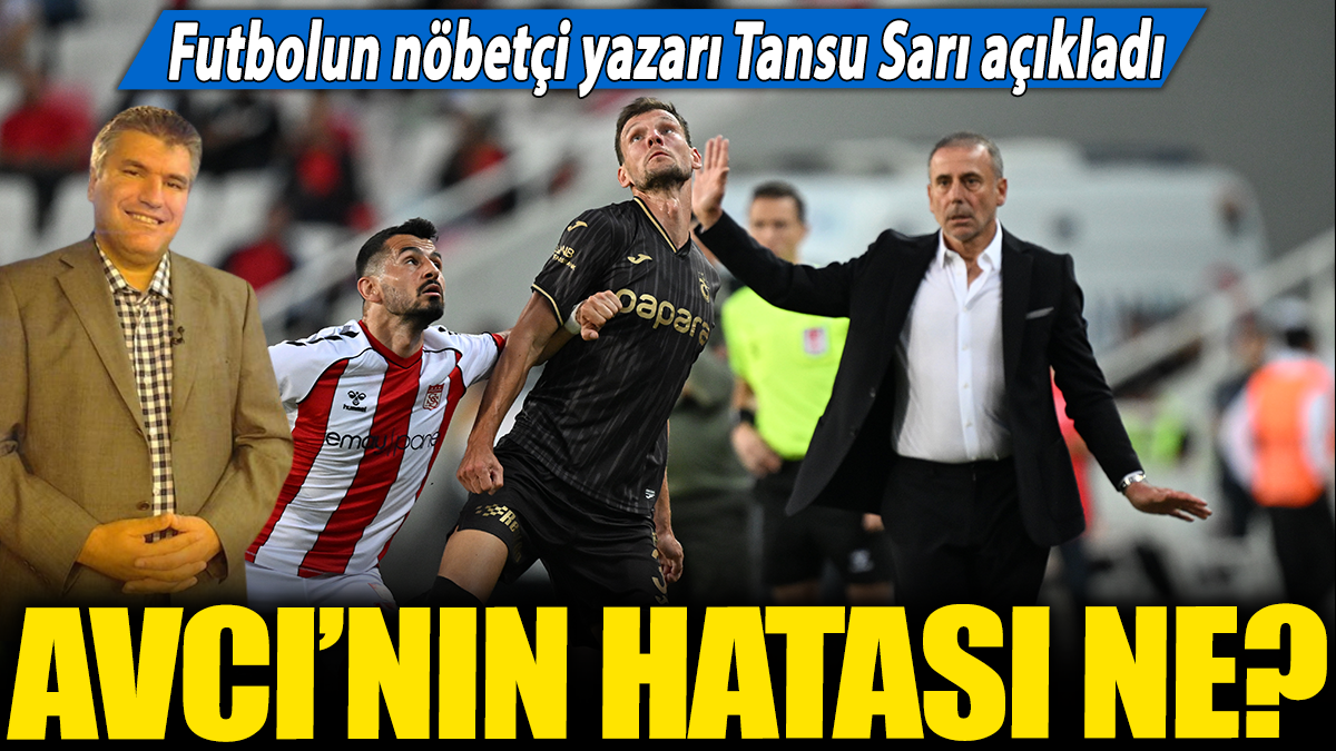 Avcı'nın hatası ne? Futbolun nöbetçi yazarı Tansu Sarı açıkladı