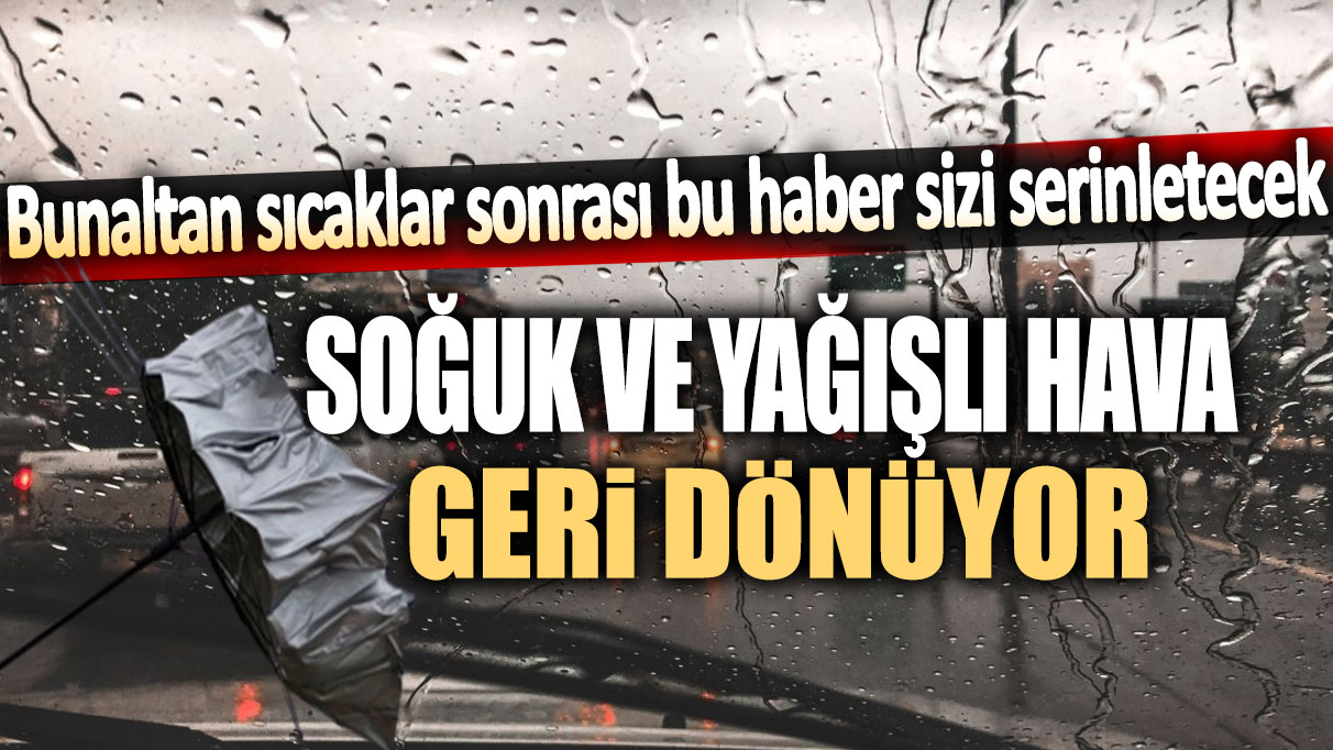 Soğuk ve yağışlı hava geri dönüyor