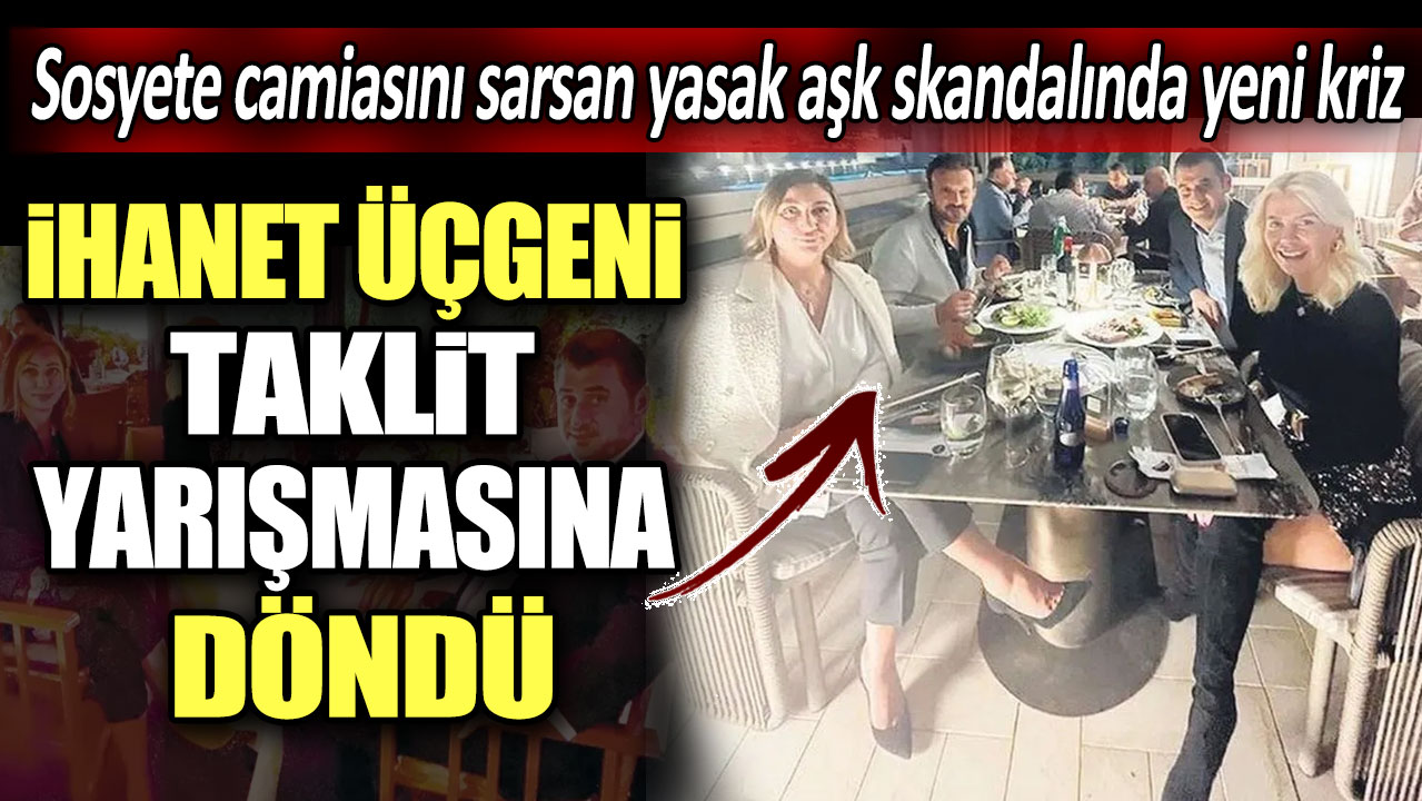 Sosyete camiasını sallayan yasak aşk skandalında kriz büyüyor. ihanet üçgeni taklit yarışmasına döndü