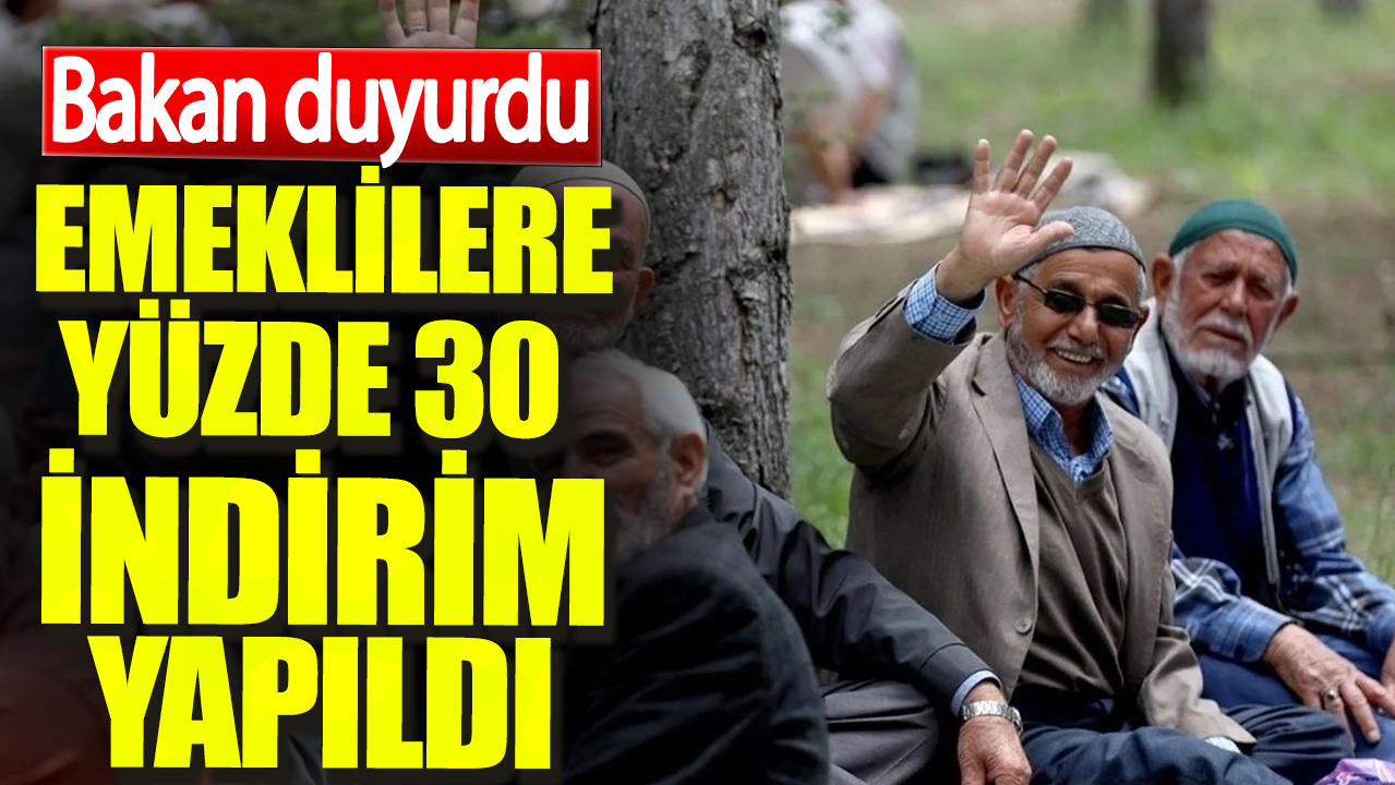 Bakan duyurdu. Emeklilere yüzde 30 indirim yapıldı