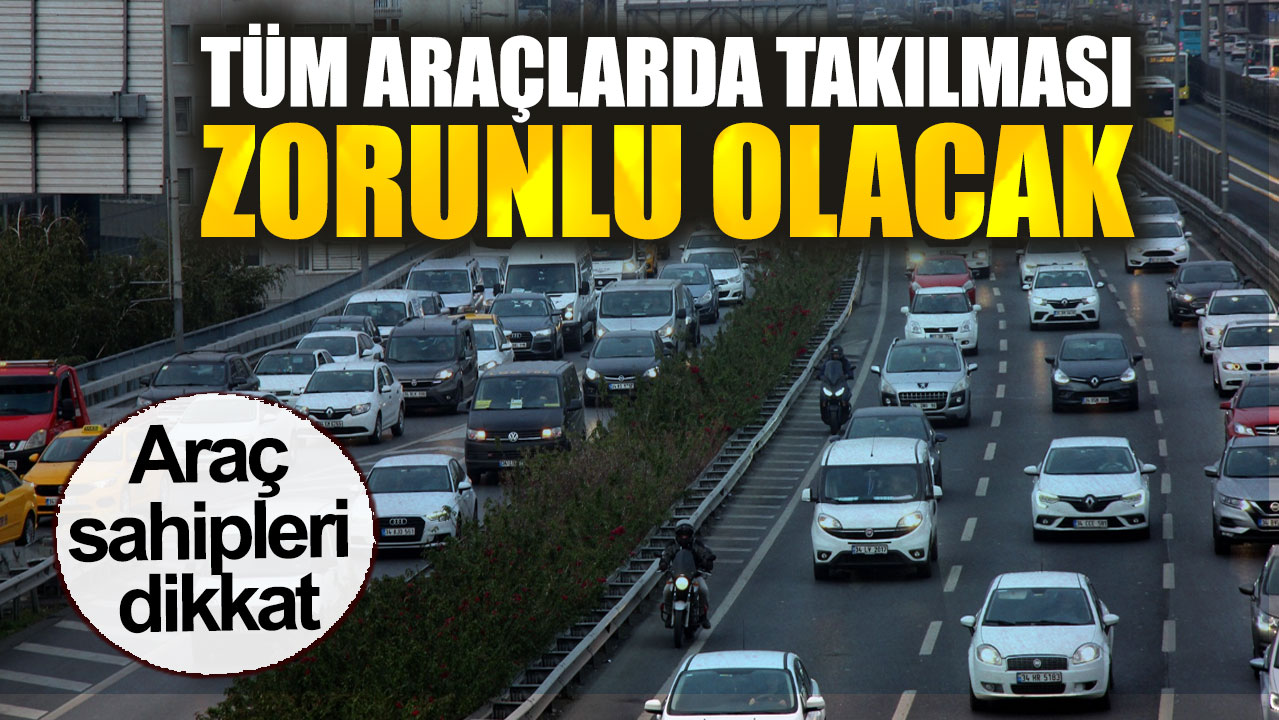 Araç sahipleri dikkat. Tüm araçlarda takılması zorunlu olacak