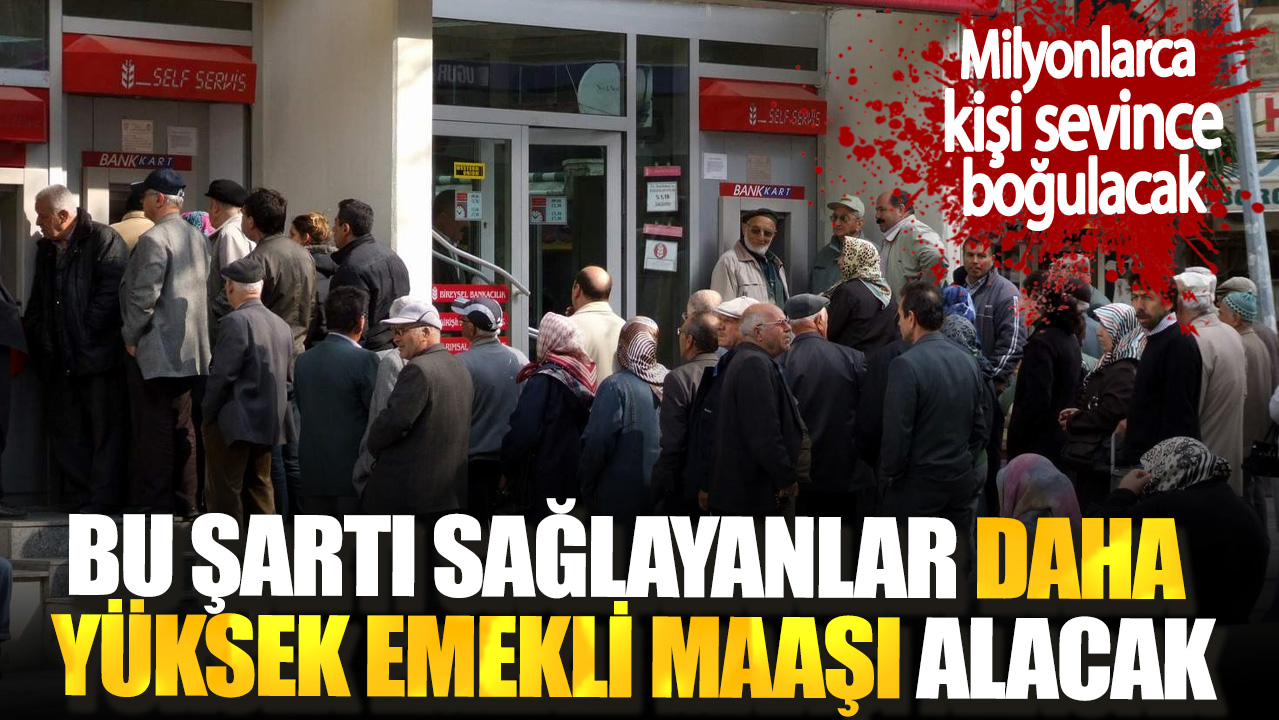 Milyonlarca kişi sevince boğulacak. Bu şartı sağlayanlar daha yüksek emekli maaşı alacak