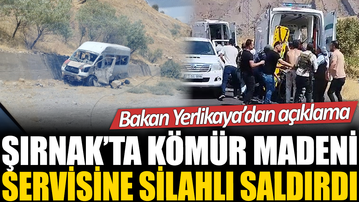 Silopi'de kömür madeninin servis aracına saldırı! Ölü ve yaralılar var! Bakan Yerlikaya'dan açıklama