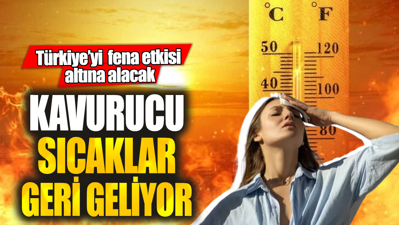 Türkiye'yi fena etkisi altına alacak! Kavurucu sıcaklar geri geliyor