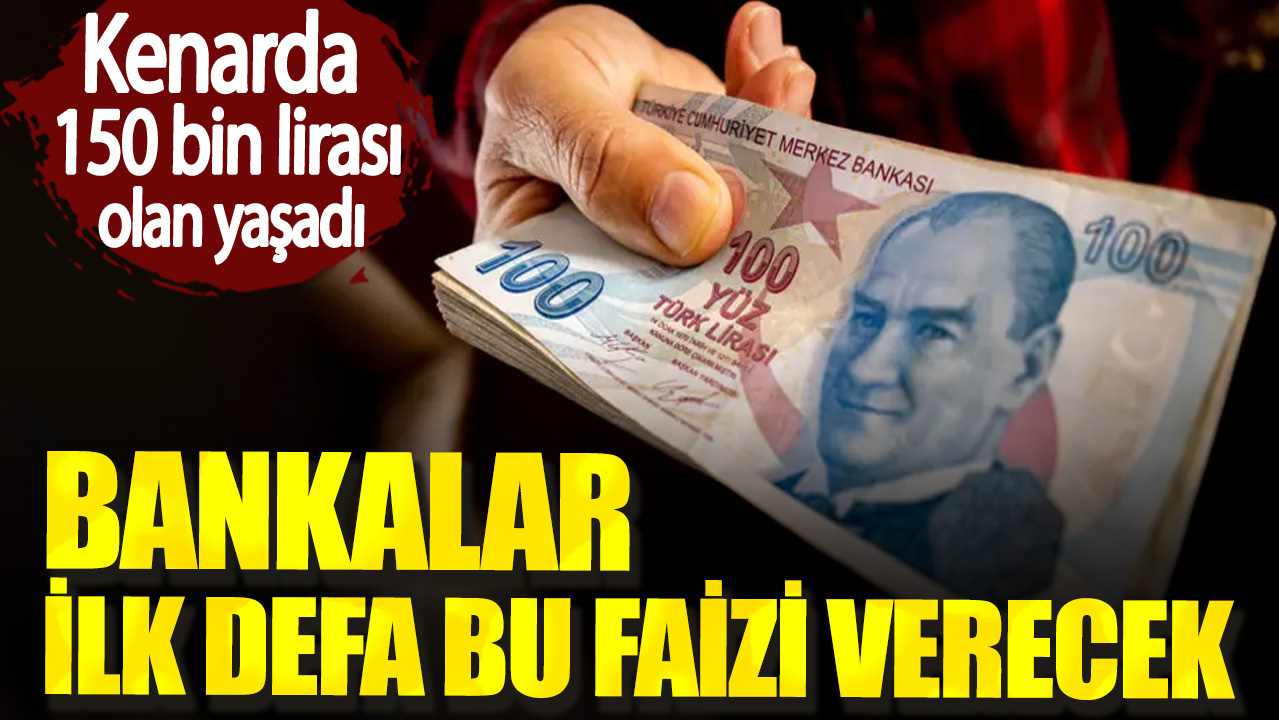 Kenarda 150 bin lirası olan yaşadı. Bankalar ilk defa bu faizi verecek