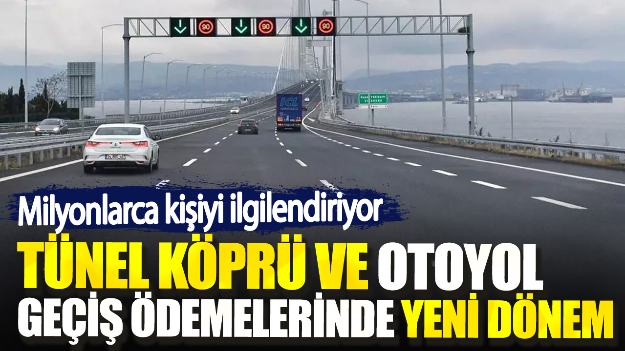 Milyonlarca kişiyi ilgilendiriyor. Tünel köprü ve otoyol geçiş ödemelerinde yeni dönem