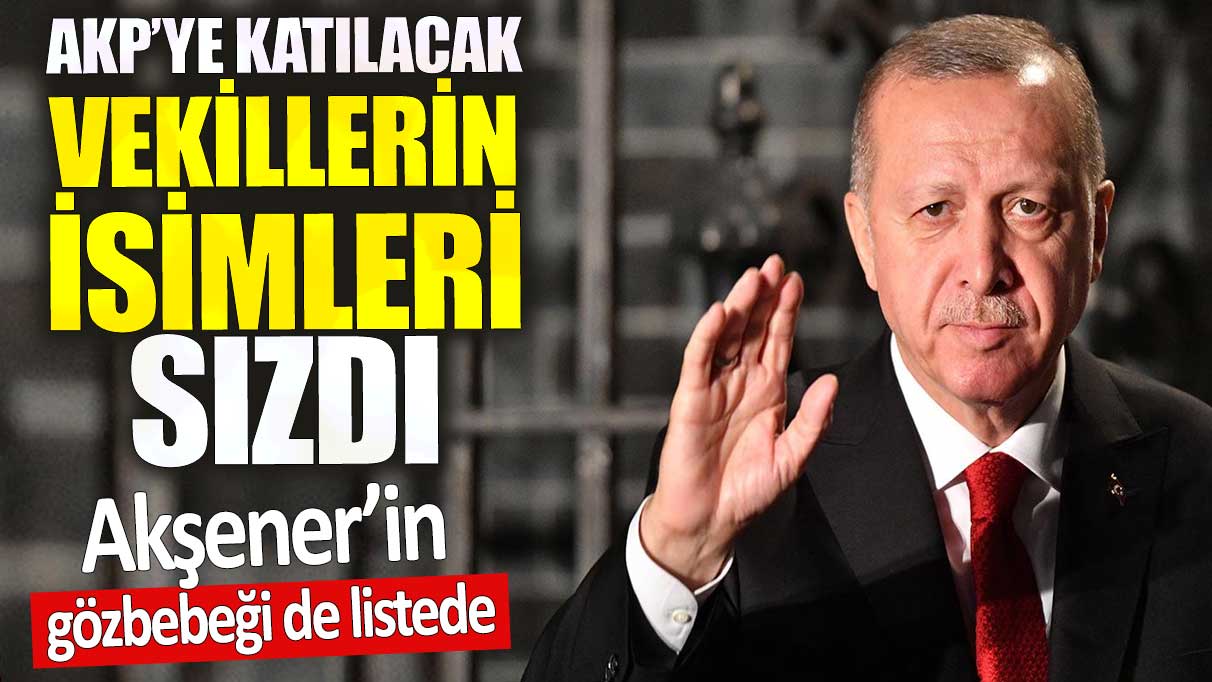 AKP’ye katılacak vekillerin isimleri sızdı. Akşener’in gözbebeği de listede