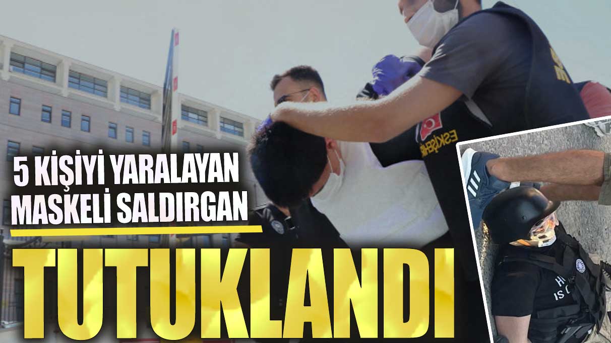 Son dakika...Eskişehir'de 5 kişiyi yaralayan saldırgan tutuklandı