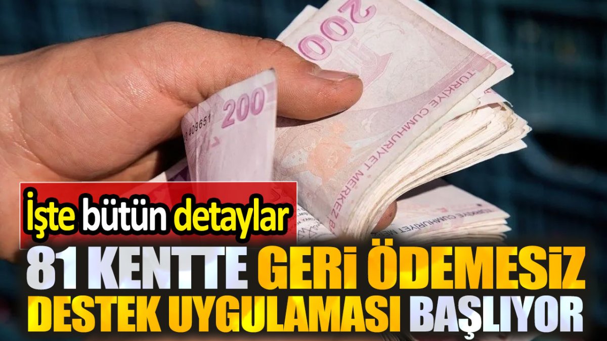 81 kentte geri ödemesiz destek uygulaması başlıyor: İşte bütün ayrıntılar!