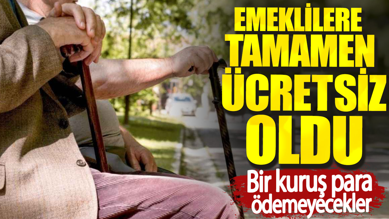 Emeklilere tamamen ücretsiz oldu. Bir kuruş para ödemeyecekler