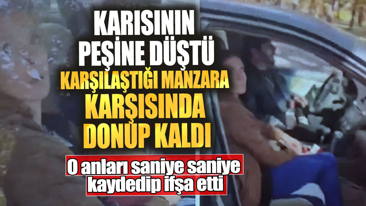 Karısının peşine düştü karşılaştığı manzara karşısında donup kaldı! O anları saniye saniye kaydedip ifşa etti