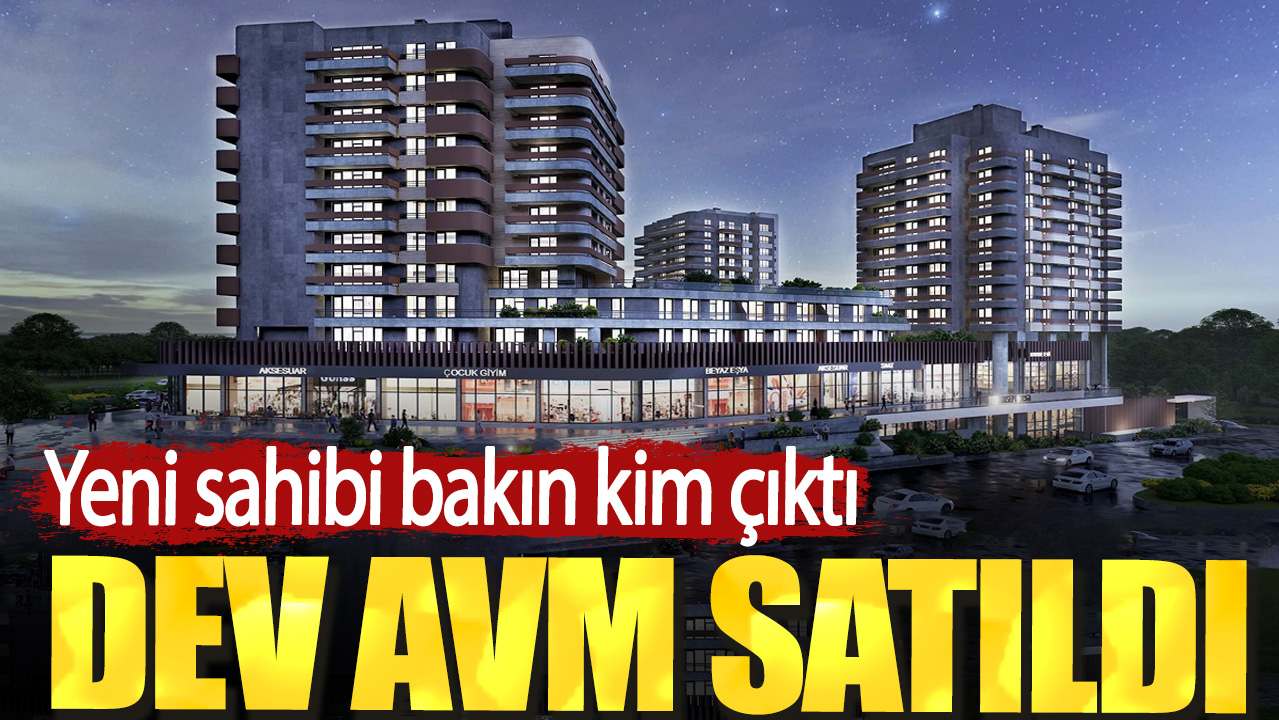 Dev AVM satıldı. Yeni sahibi bakın kim çıktı