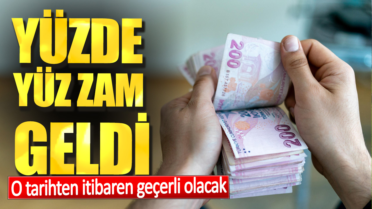 Yüzde yüz zam geldi. O tarihten itibaren geçerli olacak