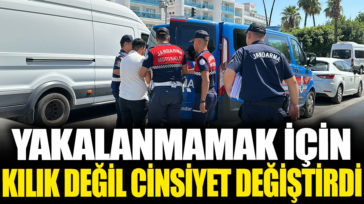 Yakalanmamak için kılık değil cinsiyet değiştirdi