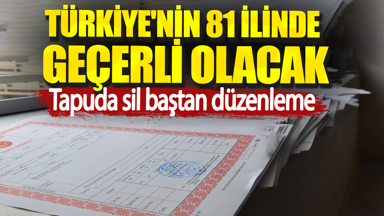 Türkiye'nin 81 ilinde geçerli olacak. Tapuda sil baştan düzenleme