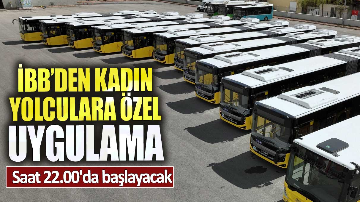 İBB’den kadın yolculara özel uygulama. Saat 22.00'da başlayacak