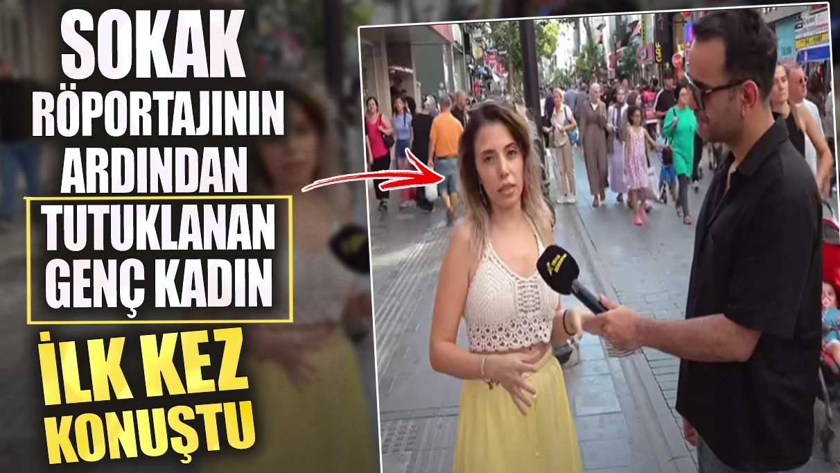 Sokak röportajının ardından tutuklanan Dilruba ilk kez konuştu
