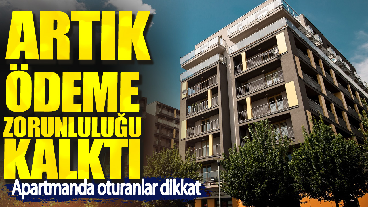 Apartmanda oturanlar dikkat. Artık ödeme zorunluluğu kalktı