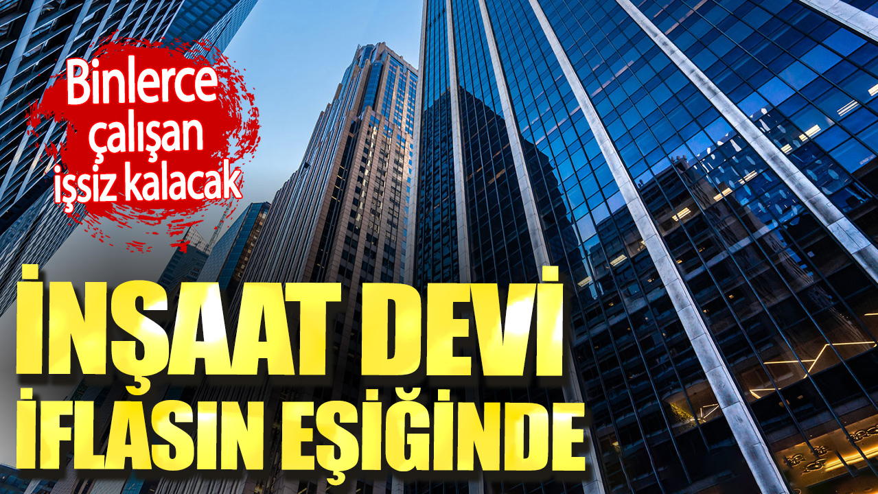 İnşaat devi iflasın eşiğinde. Binlerce çalışan işsiz kalacak